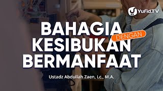 Tips Agar Bahagia: Bahagia Dengan Kesibukan Bermanfaat - Ustadz Abdullah Zaen, Lc., MA