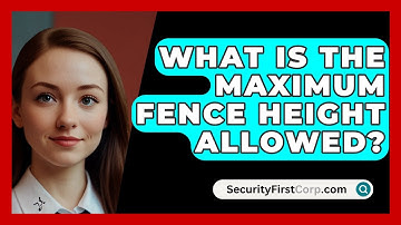 What Is The Maximum Fence Height Allowed? - SecurityFirstCorp.com
