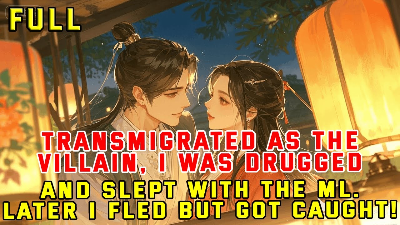 Transmigrated As The Villain, I Was Drugged And Slept With The ML. Afterward, I Fled But Got Caught!
