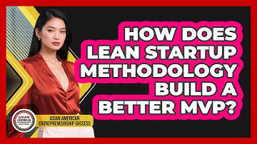 How Does Lean Startup Methodology Build A Better MVP? - Asian American Entrepreneurship Success