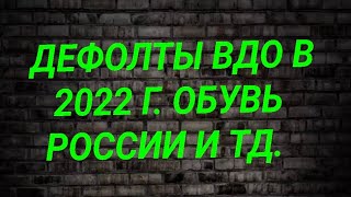 Дефолты фактические и технические на ВДО в 2022 г. Обувь России и тд.