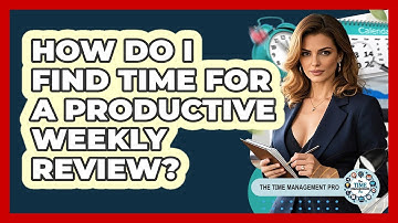 How Do I Find Time For A Productive Weekly Review? - The Time Management Pro