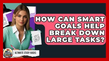 How Can SMART Goals Help Break Down Large Tasks? - Ultimate Study Hacks