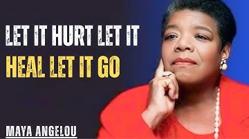 Let It Hurt. Let It Heal. Let It Go. This Is How You Really Move On | MAYA ANGELOU