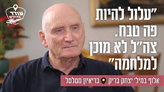 "עלול להיות פה טבח. צה"ל לא מוכן למלחמה": אלוף במיל' יצחק בריק בריאיון מטלטל