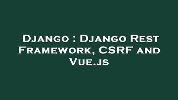 Django : Django Rest Framework, CSRF and Vue.js