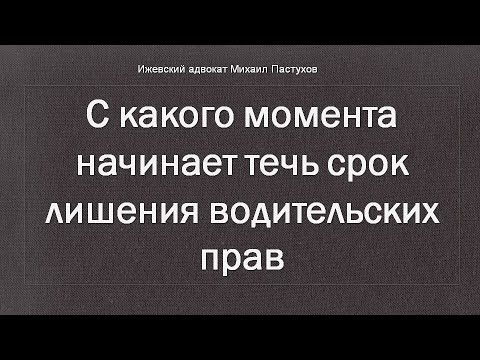 Иж Адвокат Пастухов. С какого момента начинает течь срок лишения водительских прав.