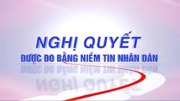 Nghị quyết được đo bằng niềm tin nhân dân