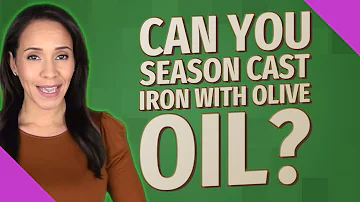 Can you use extra virgin olive oil on cast iron?