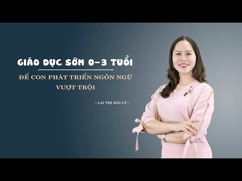 Giáo dục sớm 0-3 tuổi: Để con phát triển ngôn ngữ vượt trội