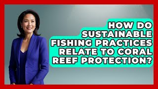 How Do Sustainable Fishing Practices Relate To Coral Reef Protection? - The Marine Life Explorer