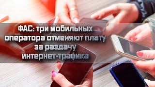 Фас: Три Мобильных Оператора Отменяют Плату За Раздачу Интернет-Трафика