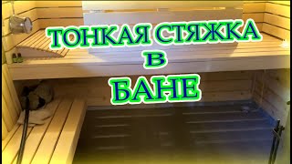 ТОНКАЯ СТЯЖКА В БАНЕ