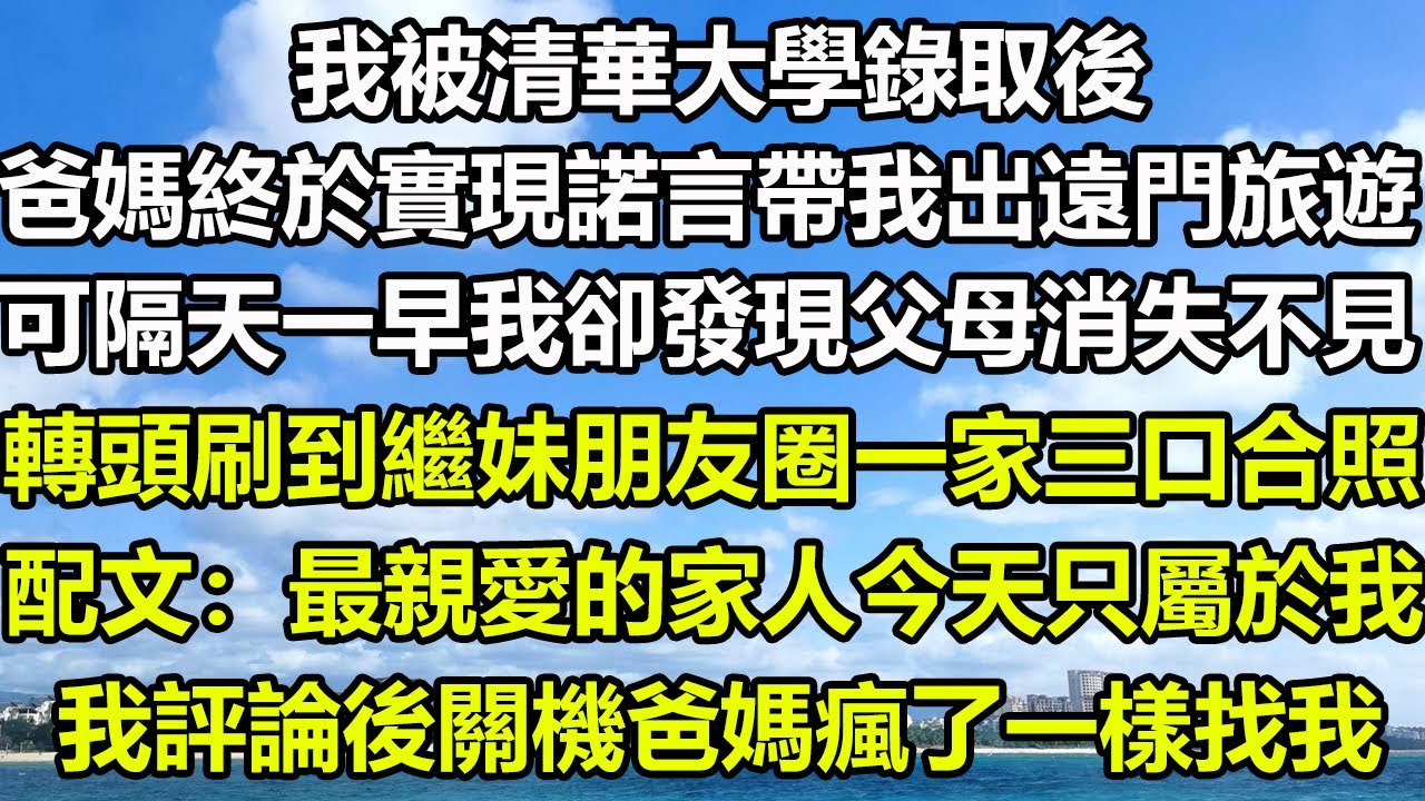 我被清華大學錄取後，爸媽終於實現諾言帶我出遠門旅遊，可隔天一早我卻發現父母消失不見，轉頭刷到繼妹朋友圈一家三口合照，配文：最親愛的家人今天只屬於我，我評論後爸媽瘋了一樣找我#风花雪月 #阿丸老人堂