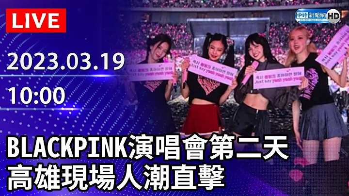 【LIVE直播】BLACKPINK演唱會第二天　高雄現場人潮直擊｜BLACKPINK WORLD TOUR [BORN PINK] KAOHSIUNG｜블랙핑크｜2023.03.19 - 天天要聞