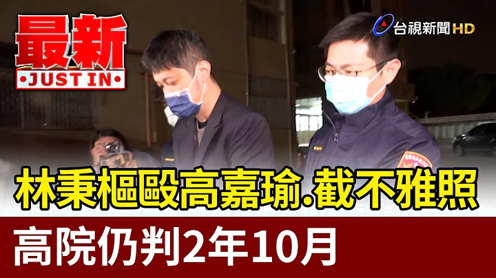 林秉樞毆高嘉瑜.截不雅照 高院仍判2年10月【最新快訊】 - 天天要聞