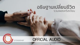 crossover - รวมเพลงคริสเตียน อธิษฐานเปลี่ยนชีวิต [Official Audio]
