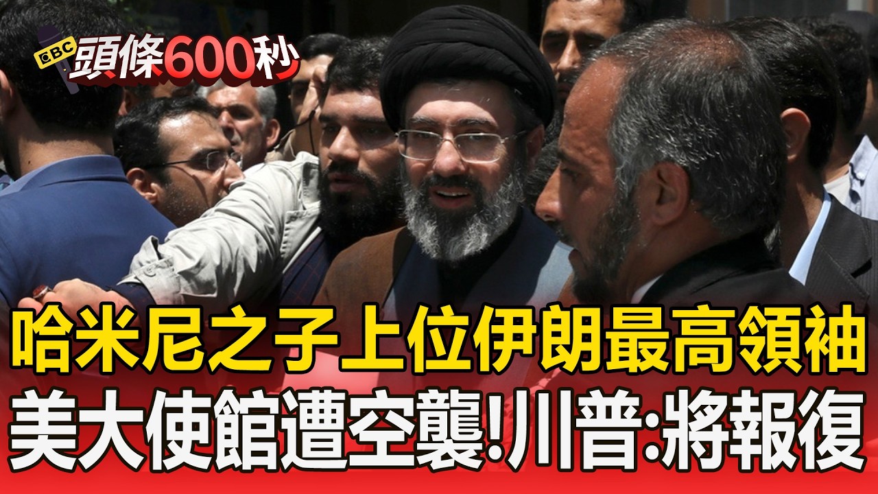 伊朗新任最高領袖出爐「哈米尼之子上位」！美國大使館遭空襲起火「川普預告：很快就會報復」【頭條600秒】