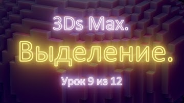 1.9. 3Ds Max. Выделение объектов (selection objects). Урок 9 из 12. Часть 1.