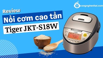 Đánh giá Nồi cơm điện cao tần Tiger JKT-S18W 1.8L Hàng chính hãng