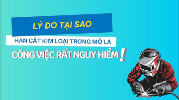 Lý Do Tại Sao Hàn Cắt Kim Loại Trong Mỏ Là Công Việc Rất Nguy Hiểm!