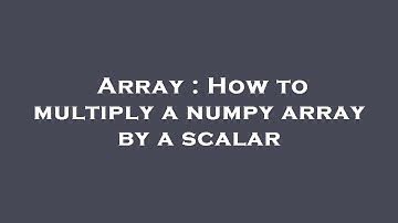 Array : How to multiply a numpy array by a scalar