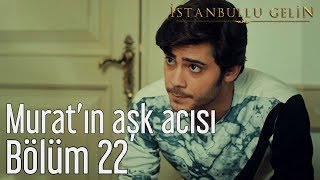 İstanbullu Gelin 22. Bölüm - Murat'ın Aşk Acısı