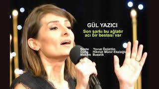 GÜL YAZICI  Son şarkı bu ağlatır acı bir bestesi var