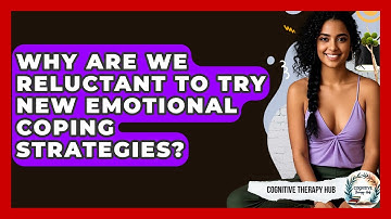 Why Are We Reluctant To Try New Emotional Coping Strategies? - Cognitive Therapy Hub