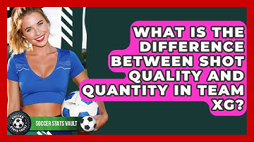 What Is The Difference Between Shot Quality And Quantity In Team xG? - Soccer Stats Vault
