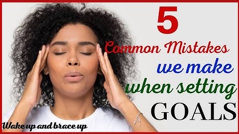 5 Common Mistakes We Make When Setting Goals
