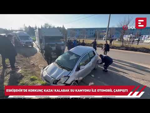 Eskişehir’de korkunç kaza: Kalabak Su kamyonu ile otomobil çarpıştı