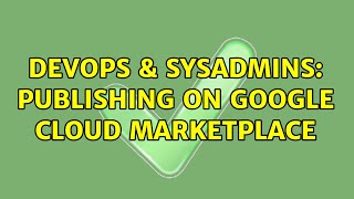 DevOps & SysAdmins: Publishing on Google Cloud Marketplace