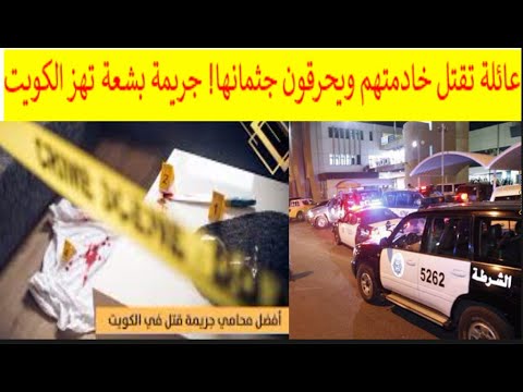 جريمة بشعة تهز الكويت عائلة تقتل خادمتهم ويحر قون جثـ مانها منطقة الشعب عائلة أردنية 