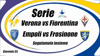 VERONA vs FIORENTINA - EMPOLI vs FROSINONE - SERIE A - Gior 35 [ DIRETTA ] cronaca campo 3D - ore 15