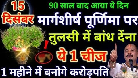 15 दिसंबर मार्गशीर्ष पूर्णिमा तुलसी के नीचे बांध देना ये 1 चीज करोडपति बनोगे pradeep ji Mishra