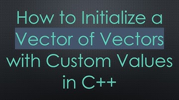 How to Initialize a Vector of Vectors with Custom Values in C+ +