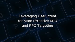 Leveraging User Intent for More Effective SEO and PPC