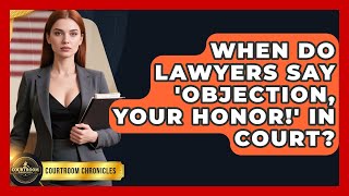 When Do Lawyers Say 'Objection, Your Honor!' In Court - Courtroom Chronicles
