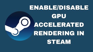 How To Enable/Disable GPU Accelerated Rendering In Steam