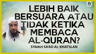 Lebih Baik Bersuara atau Tidak ketika Membaca al-Quran? - Syaikh Sa'ad al-Khatslan #NasehatUlama