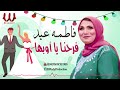 فاطمه عيد يا فرحنا يا اوبها Fatma Eid Far7na Ya Obaha 