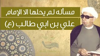 مشكلة لم يستطع حلها الا الامام علي بن ابي طالب (ع) | الشيخ د.احمد الوائلي رحمه الله