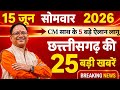 छत्तीसगढ़ की 25 बड़ी खबरें | CG Breaking News Today | CM Vishnu Deo Sai | Raipur News | 15 June 2026