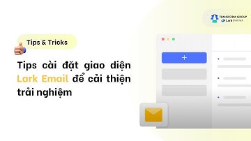 Tips cài đặt giao diện email bên trong Lark để cải thiện trải nghiệm