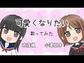 【小澤亜李・本渡楓】可愛くなりたい【歌ってみた】