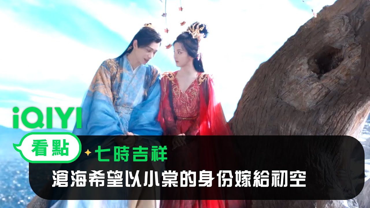 《七時吉祥》EP29看點：滄海希望以小棠的身份嫁給初空 | 愛奇藝