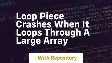 loop piece crashes when it loops through a large array