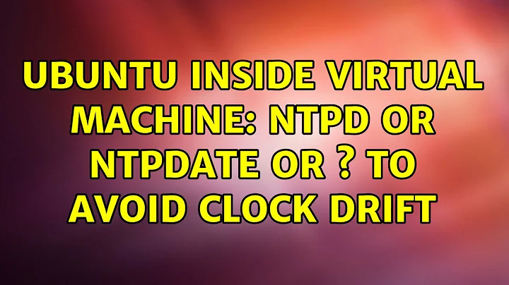 Ubuntu: Ubuntu inside virtual machine: ntpd or ntpdate or ? to avoid clock drift (2 Solutions!!)