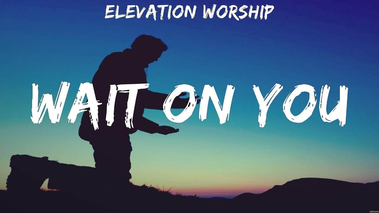 Elevation Worship Wait On You Lyrics Hillsong Worship, Matthew West #3 ...